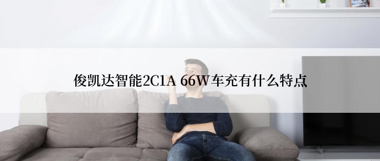 俊凯达智能2C1A 66W车充有什么特点