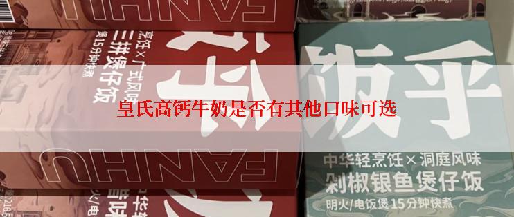 皇氏高钙牛奶是否有其他口味可选