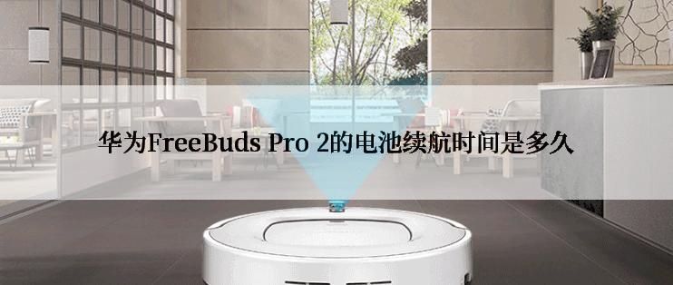 华为FreeBuds Pro 2的电池续航时间是多久