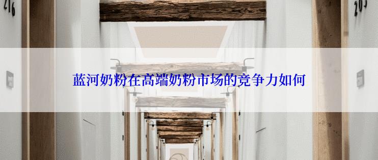 蓝河奶粉在高端奶粉市场的竞争力如何