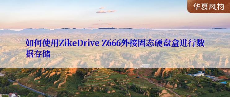 如何使用ZikeDrive Z666外接固态硬盘盒进行数据存储