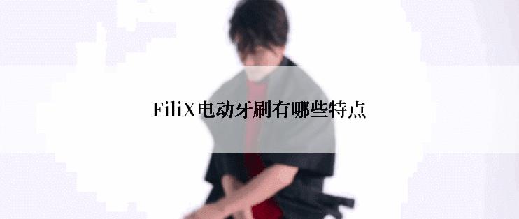 FiliX电动牙刷有哪些特点