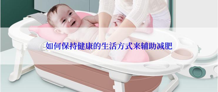 如何保持健康的生活方式来辅助减肥