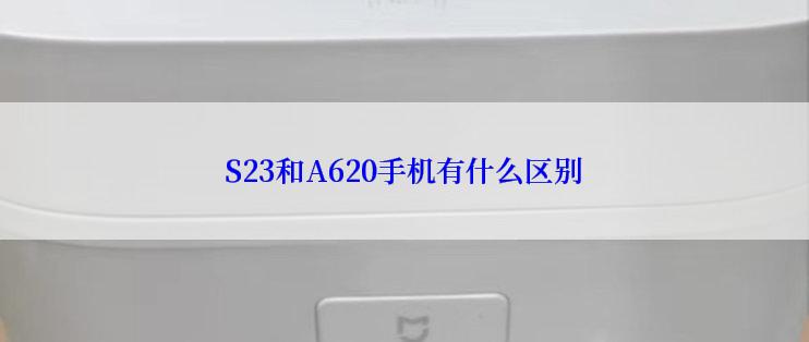 S23和A620手机有什么区别