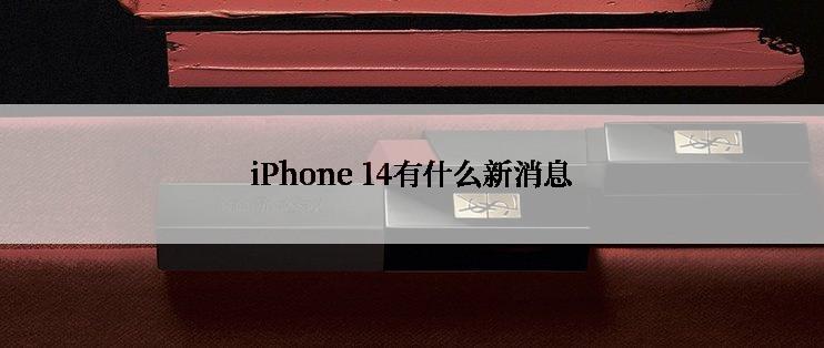 iPhone 14有什么新消息