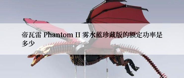 帝瓦雷 Phantom II 雾水蓝珍藏版的额定功率是多少