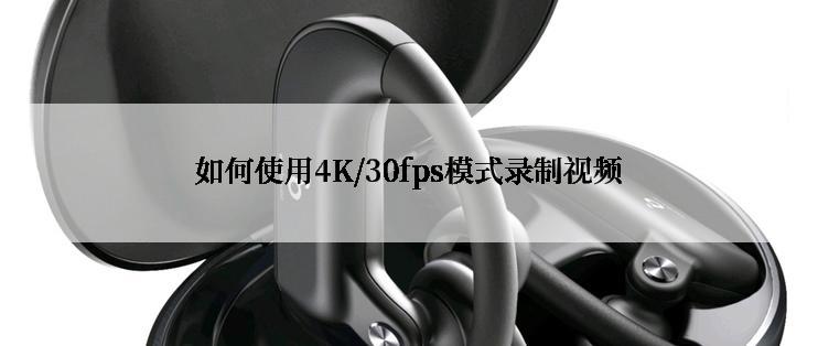 如何使用4K/30fps模式录制视频