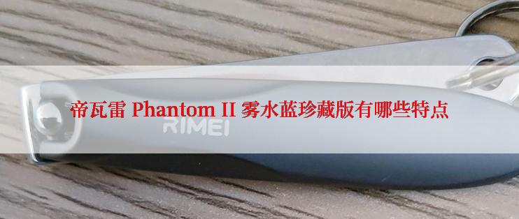 帝瓦雷 Phantom II 雾水蓝珍藏版有哪些特点