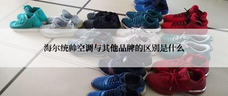 海尔统帅空调与其他品牌的区别是什么