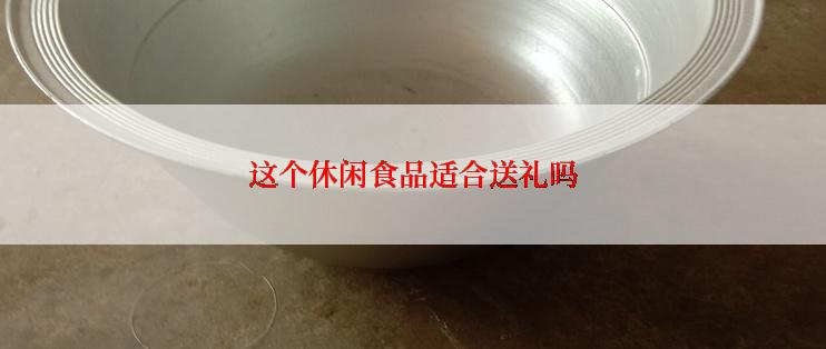 这个休闲食品适合送礼吗