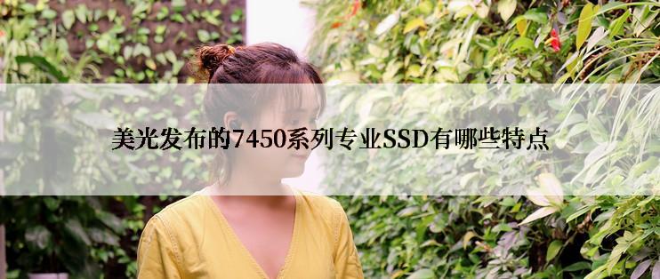 美光发布的7450系列专业SSD有哪些特点