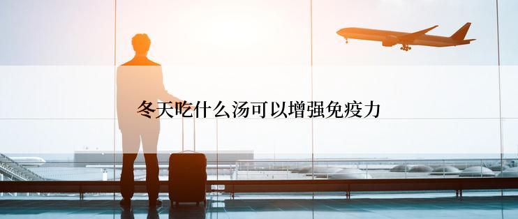 冬天吃什么汤可以增强免疫力