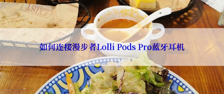 如何连接漫步者Lolli Pods Pro蓝牙耳机