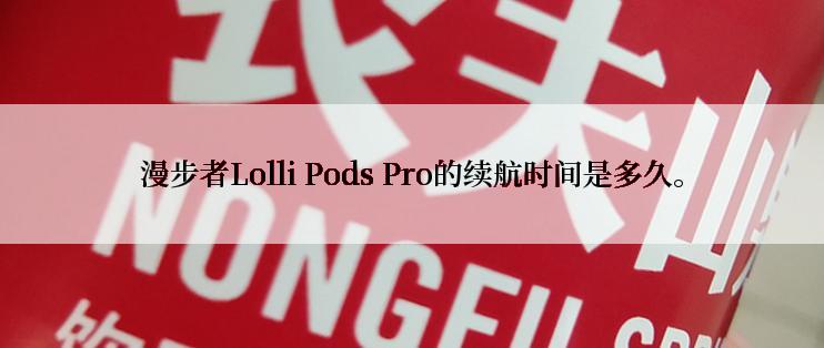 漫步者Lolli Pods Pro的续航时间是多久。