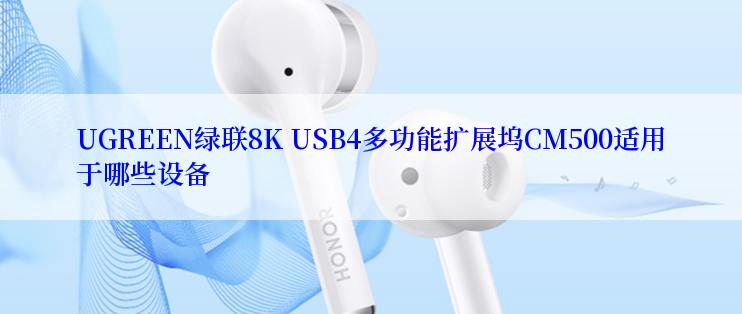 UGREEN绿联8K USB4多功能扩展坞CM500适用于哪些设备