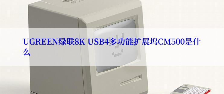 UGREEN绿联8K USB4多功能扩展坞CM500是什么