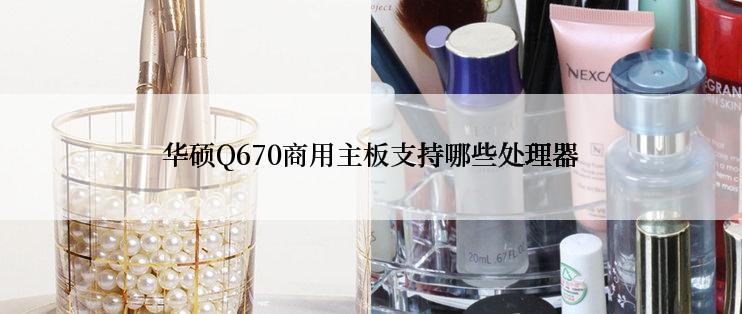 华硕Q670商用主板支持哪些处理器