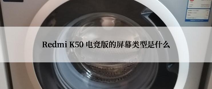 Redmi K50 电竞版的屏幕类型是什么