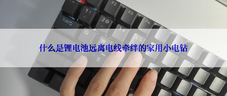 什么是锂电池远离电线牵绊的家用小电钻