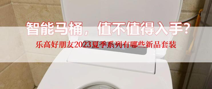 乐高好朋友2023夏季系列有哪些新品套装