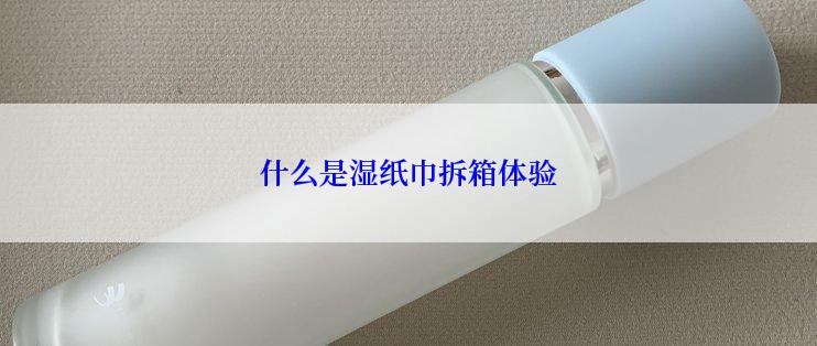 什么是湿纸巾拆箱体验