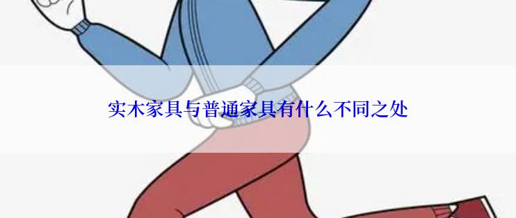 实木家具与普通家具有什么不同之处