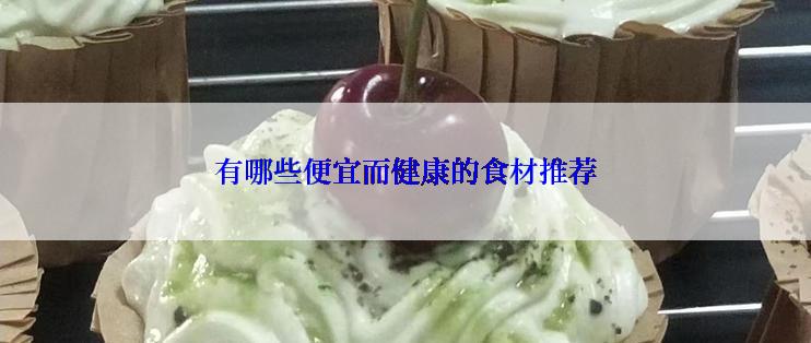 有哪些便宜而健康的食材推荐