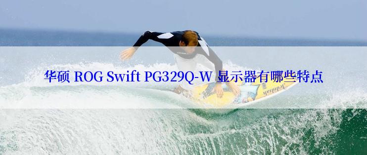 华硕 ROG Swift PG329Q-W 显示器有哪些特点