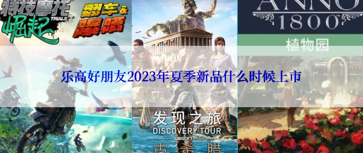 乐高好朋友2023年夏季新品什么时候上市