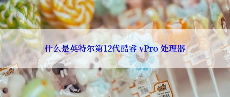 什么是英特尔第12代酷睿 vPro 处理器