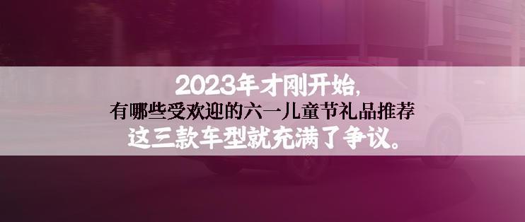 有哪些受欢迎的六一儿童节礼品推荐