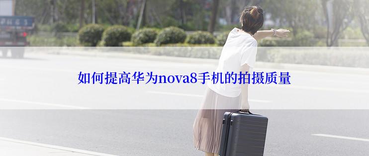 如何提高华为nova8手机的拍摄质量