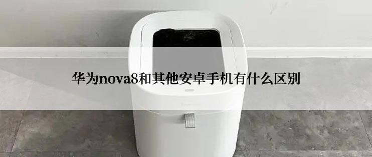 华为nova8和其他安卓手机有什么区别