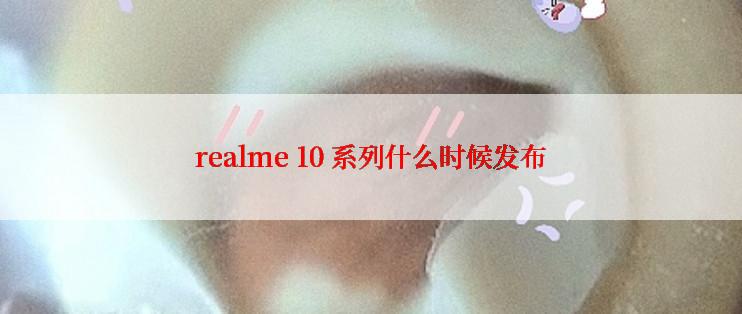 realme 10 系列什么时候发布