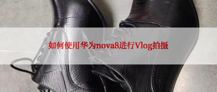 如何使用华为nova8进行Vlog拍摄