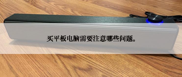 买平板电脑需要注意哪些问题。