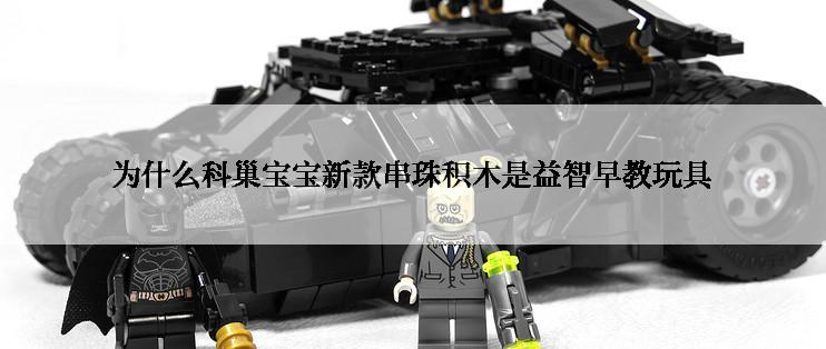 为什么科巢宝宝新款串珠积木是益智早教玩具