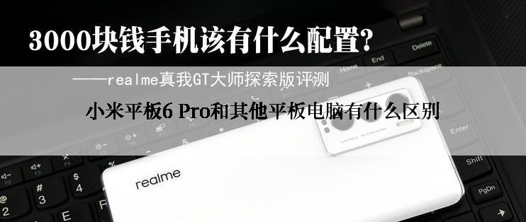 小米平板6 Pro和其他平板电脑有什么区别