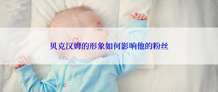 贝克汉姆的形象如何影响他的粉丝