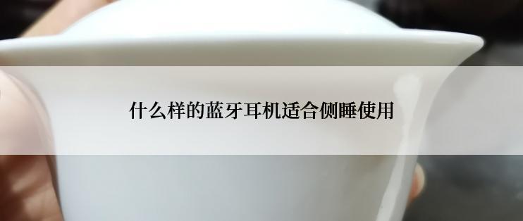 什么样的蓝牙耳机适合侧睡使用