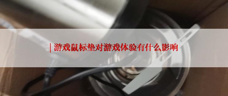 | 游戏鼠标垫对游戏体验有什么影响