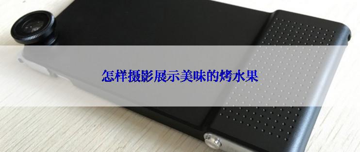 怎样摄影展示美味的烤水果