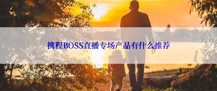 携程BOSS直播专场产品有什么推荐