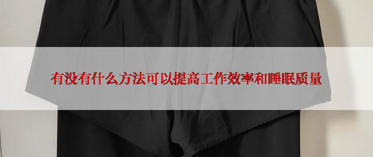 有没有什么方法可以提高工作效率和睡眠质量