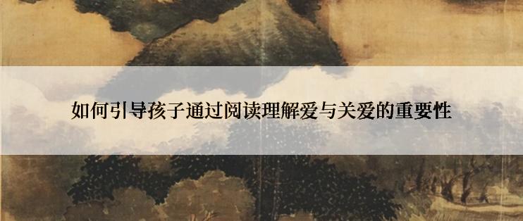 如何引导孩子通过阅读理解爱与关爱的重要性