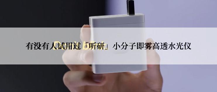 有没有人试用过「听研」小分子即雾高透水光仪