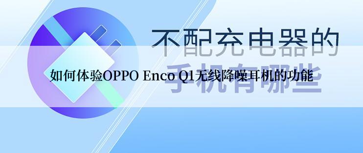 如何体验OPPO Enco Q1无线降噪耳机的功能