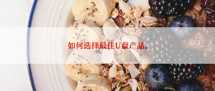 如何选择最佳U盘产品。