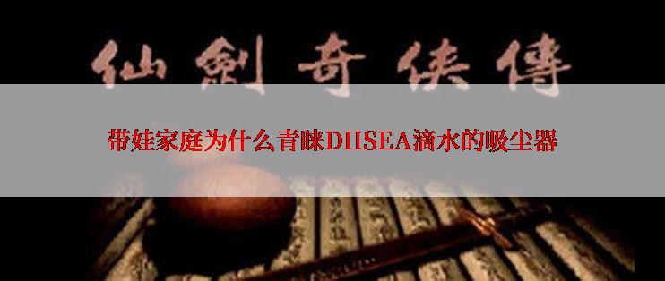 带娃家庭为什么青睐DIISEA滴水的吸尘器