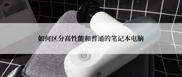 如何区分高性能和普通的笔记本电脑